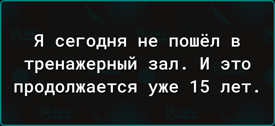 Я сегодня не пошёл в тренажерный зал И это продолжается уже 15 лет