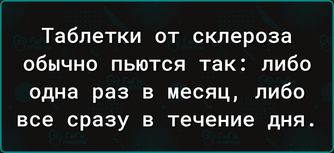 Таблетки от склероза обычно пьются так либо одна раз в месяц либо все сразу в течение дня