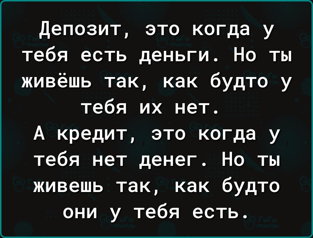 Депозит это когда у тебя есть деньги Но ты живёшь так как будто у тебя их нет А кредит это когда у тебя нет денег Но ты живешь так как будто они у тебя есть