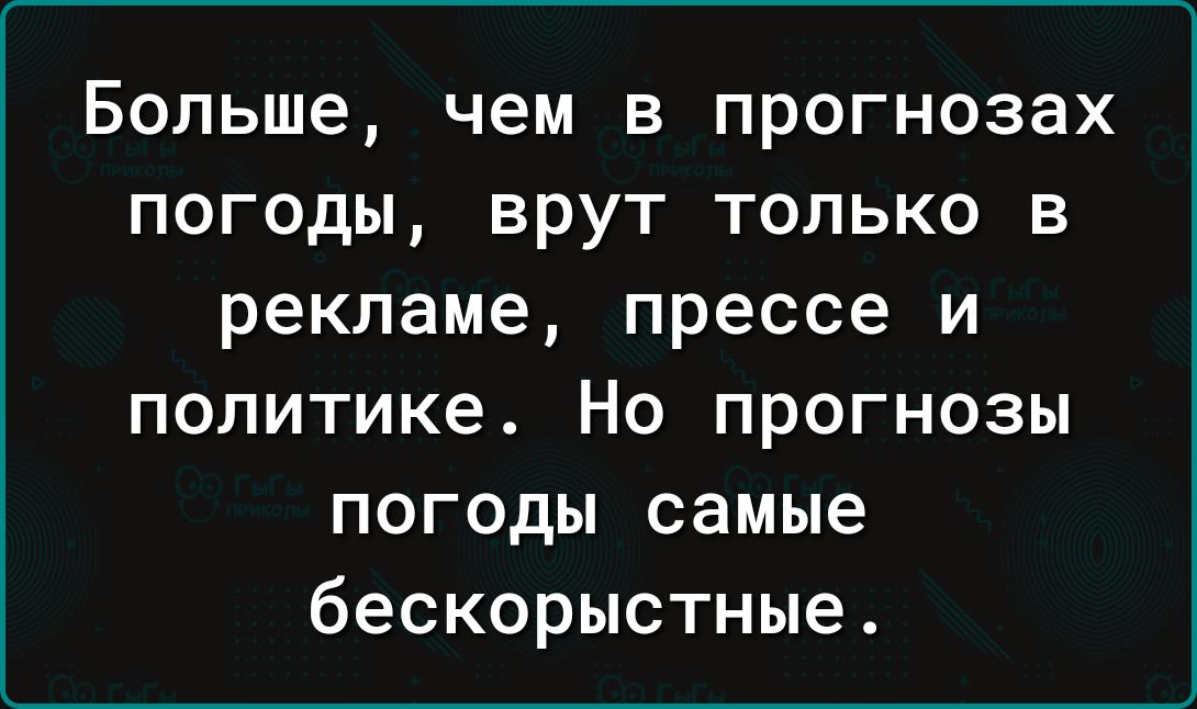 Больше чем в прогнозах погоды врут только в рекламе прессе и политике Но прогнозы погоды самые бескорыстные