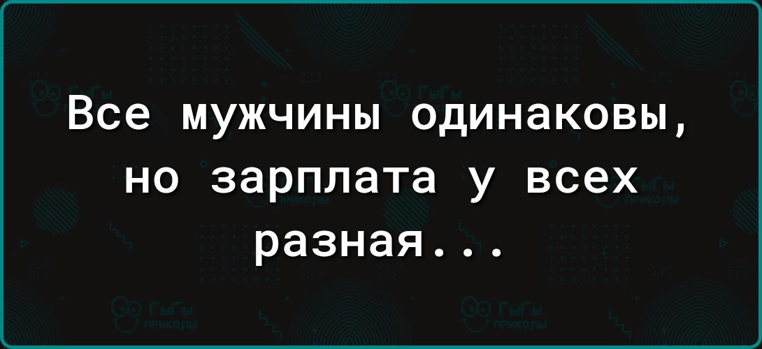 Все мужчины одинаковы но зарплата у всех разная