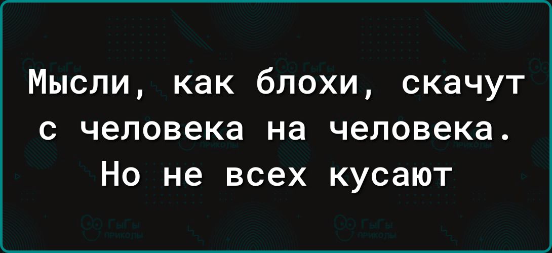 Мысли как блохи скачут с человека на человека Но не всех кусают