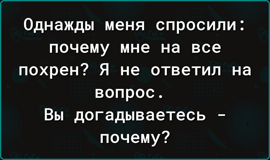 Однажды меня спросили почему мне на все похрен Я не ответил на вопрос Вы догадываетесь почему