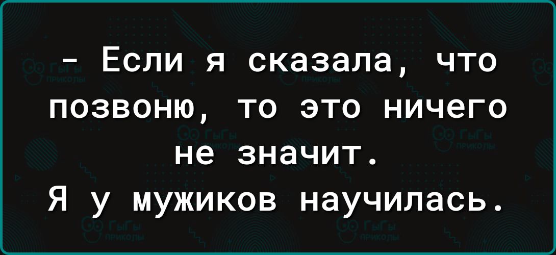 Если я сказала что позвоню то это ничего не значит Я у мужиков научилась