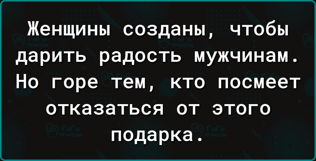 Женщины созданы чтобы дарить радость мужчинам Но горе тем кто посмеет отказаться от этого подарка