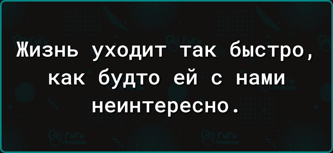 Жизнь уходит так быстро как будто ей с нами неинтересно