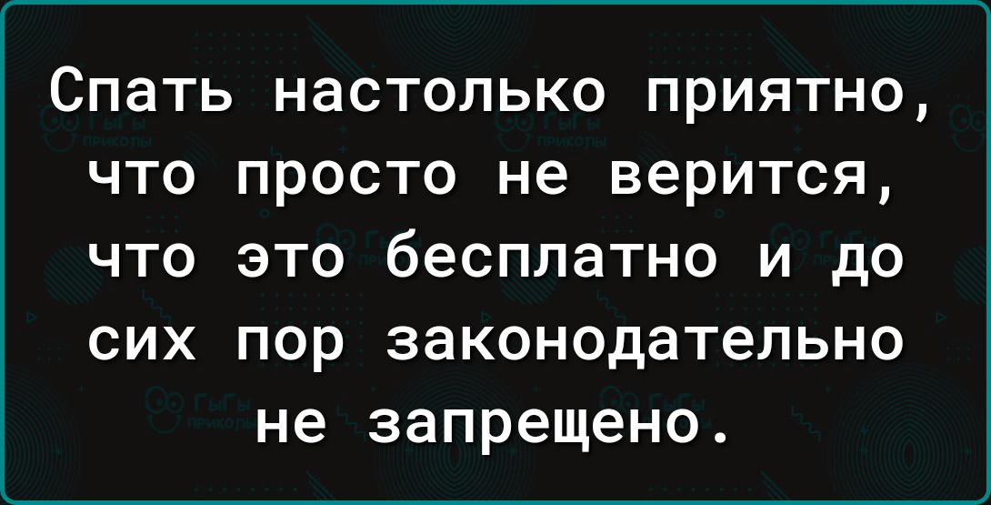 Спать настолько приятно что просто не верится что это бесплатно и до сих пор законодательно не запрещено