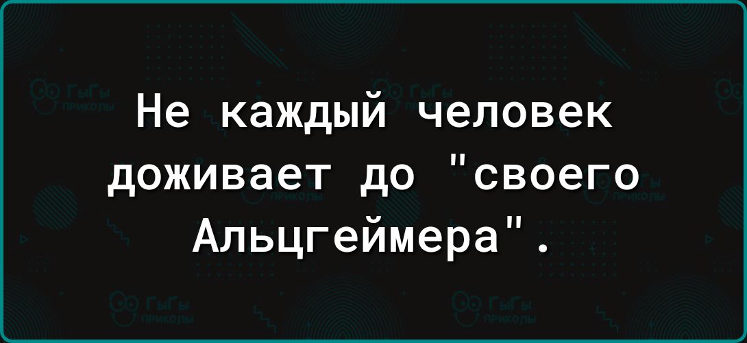 Не каждый человек доживает до своего Альцгеймера