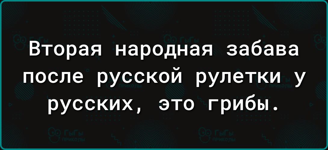 Вторая народная забава после русской рулетки у русских это грибы