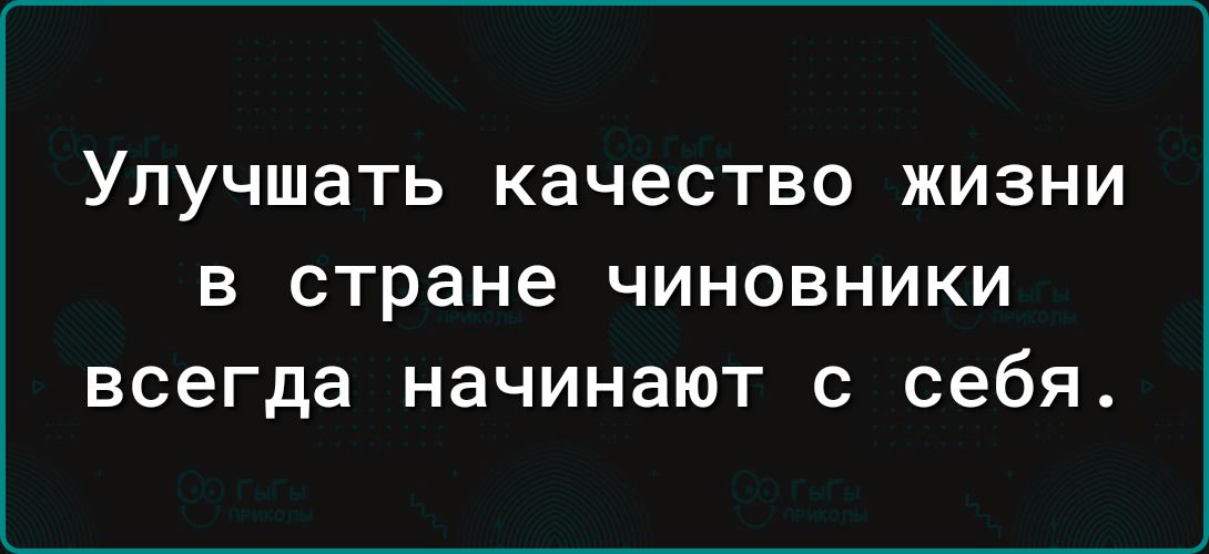 Улучшать качество жизни в стране чиновники всегда начинают с себя