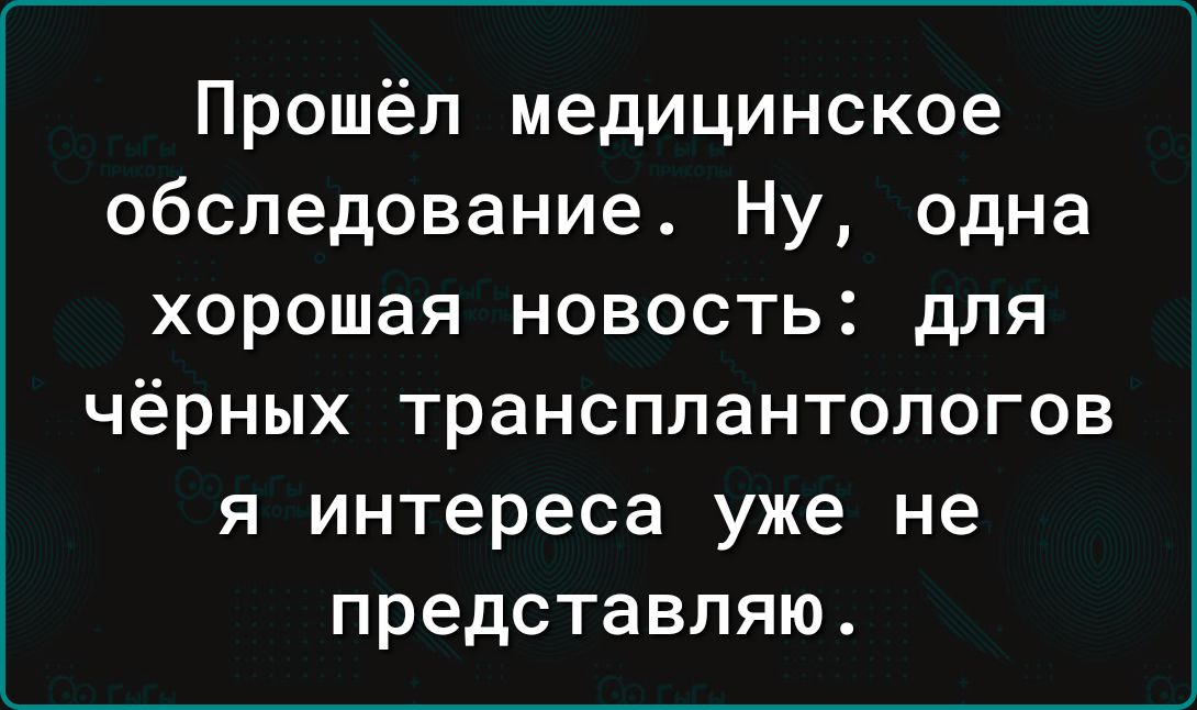 Прошёл медицинское обследование Ну одна хорошая новость для чёрных трансплантологов я интереса уже не представляю