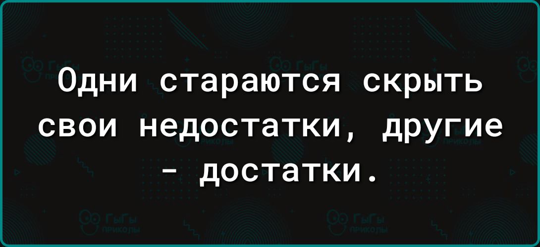 Одни стараются скрыть свои недостатки другие достатки