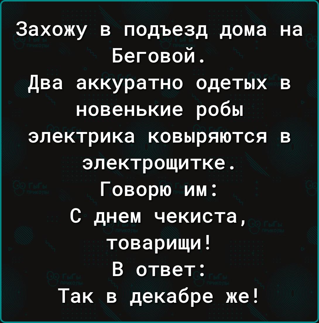 Захожу в подъезд дома на Беговой Два аккуратно одетых в новенькие робы электрика ковыряются в электрощитке Говорю им С днем чекиста товарищи В ответ Так в декабре же