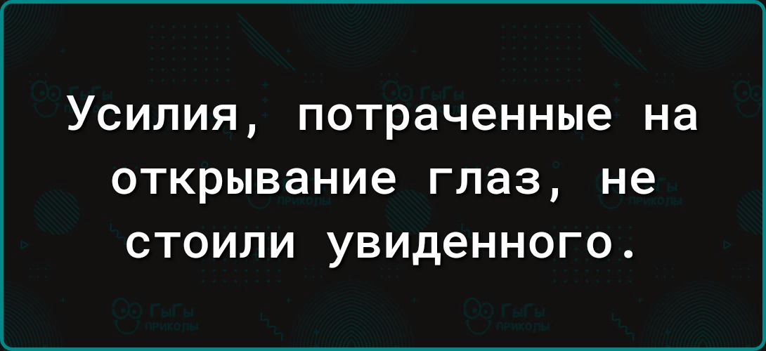 Усилия потраченные на открывание глаз не стоили увиденного