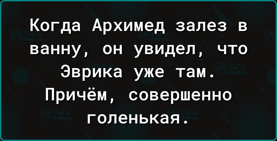 Когда Архимед залез в ванну он увидел что Эврика уже там Причём совершенно голенькая