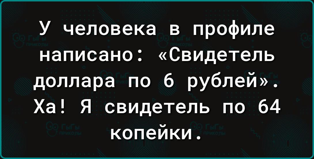 У человека в профиле написано Свидетель доллара по 6 рублей Ха Я свидетель по 64 копейки