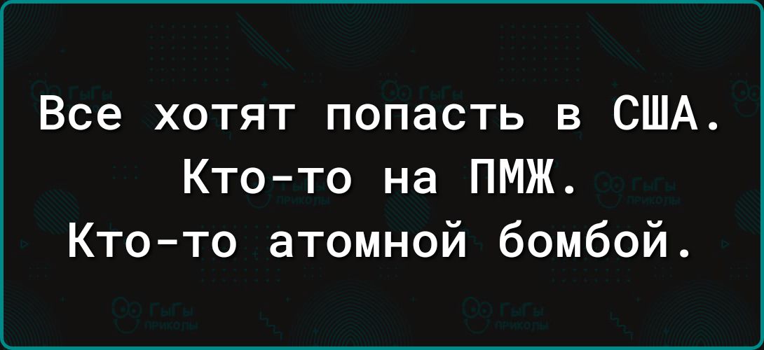 Все хотят попасть в США Кто то на ПМЖ Кто то атомной бомбой