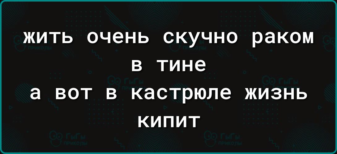 жить очень скучно раком в тине а вот в кастрюле жизнь кипит