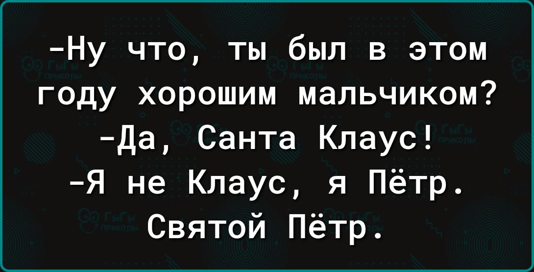 Ну что ты был в этом году хорошим мальчиком Да Санта Клаус Я не Клаус я Пётр Святой Пётр