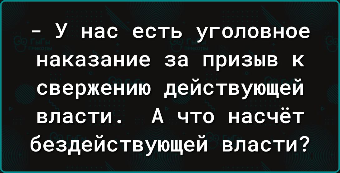 У нас есть уголовное наказание за призыв к свержению действующей власти А что насчёт бездействующей власти