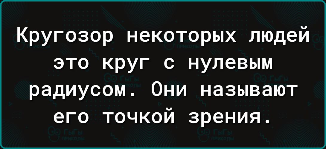 Кругозор некоторых людей это круг с нулевым радиусом Они называют его точкой зрения