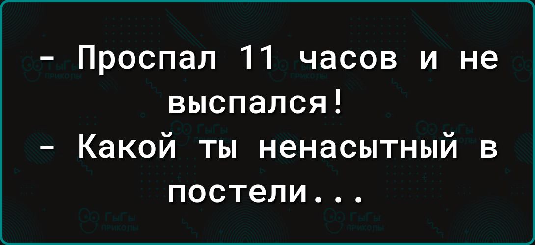 Проспал 11 часов и не выспался Какой ты ненасытный в постели