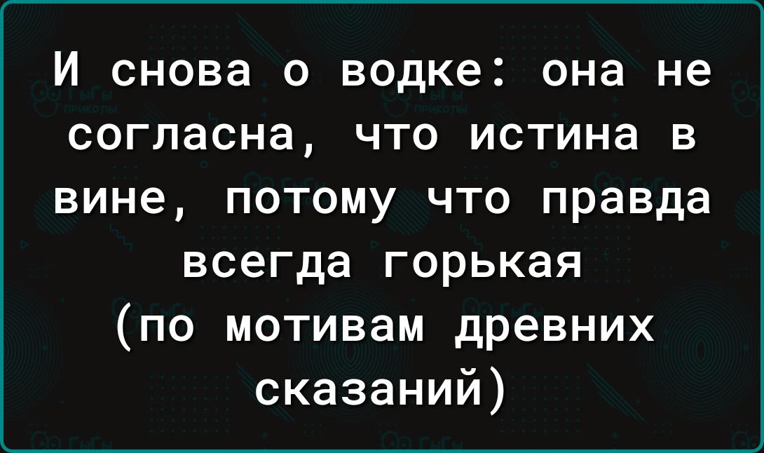 И снова о водке она не согласна что истина в вине потому что правда всегда горькая по мотивам древних сказаний