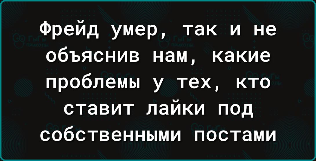 Фрейд умер так и не объяснив нам какие проблемы у тех кто ставит лайки под собственными постами