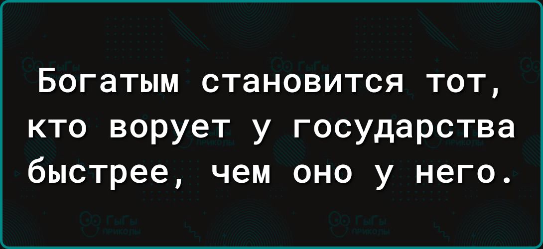 Богатым становится тот кто ворует у государства быстрее чем оно у него