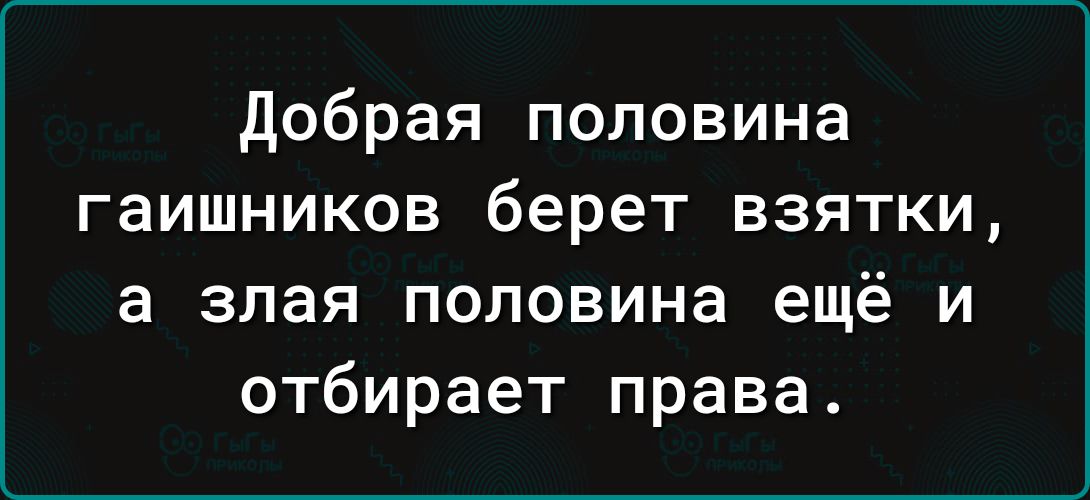 Добрая половина гаишников берет взятки а злая половина ещё и отбирает права