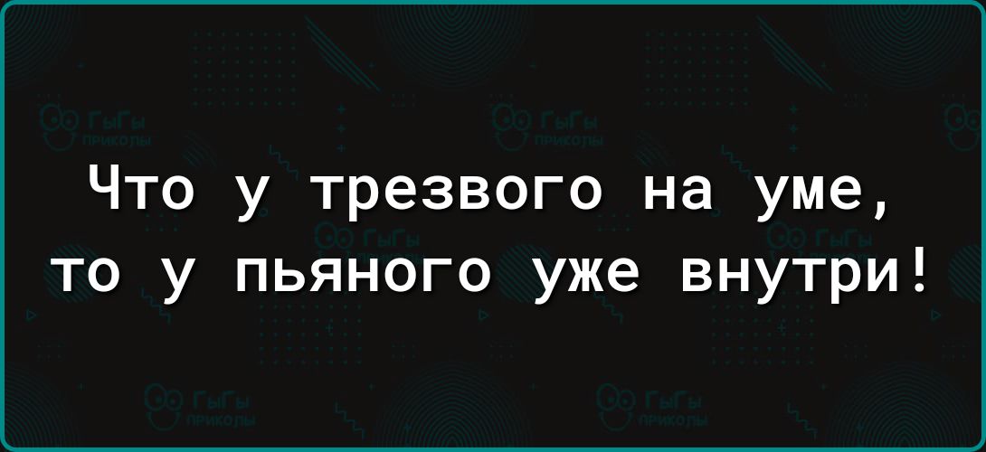 Что у трезвого на уме то у пьяного уже внутри