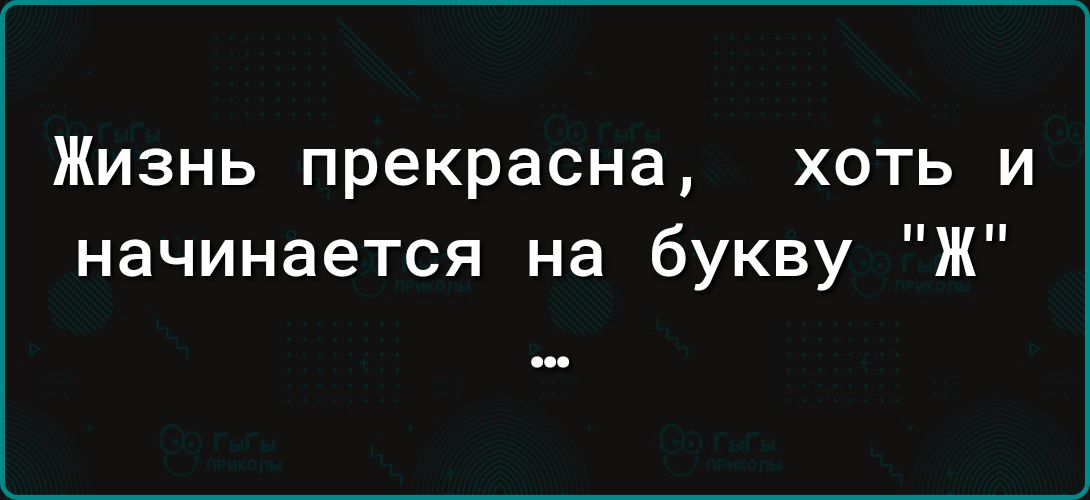 Жизнь прекрасна хоть и начинается на букву Ж