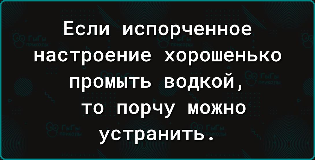 Если испорченное настроение хорошенько промыть водкой то порчу можно устранить