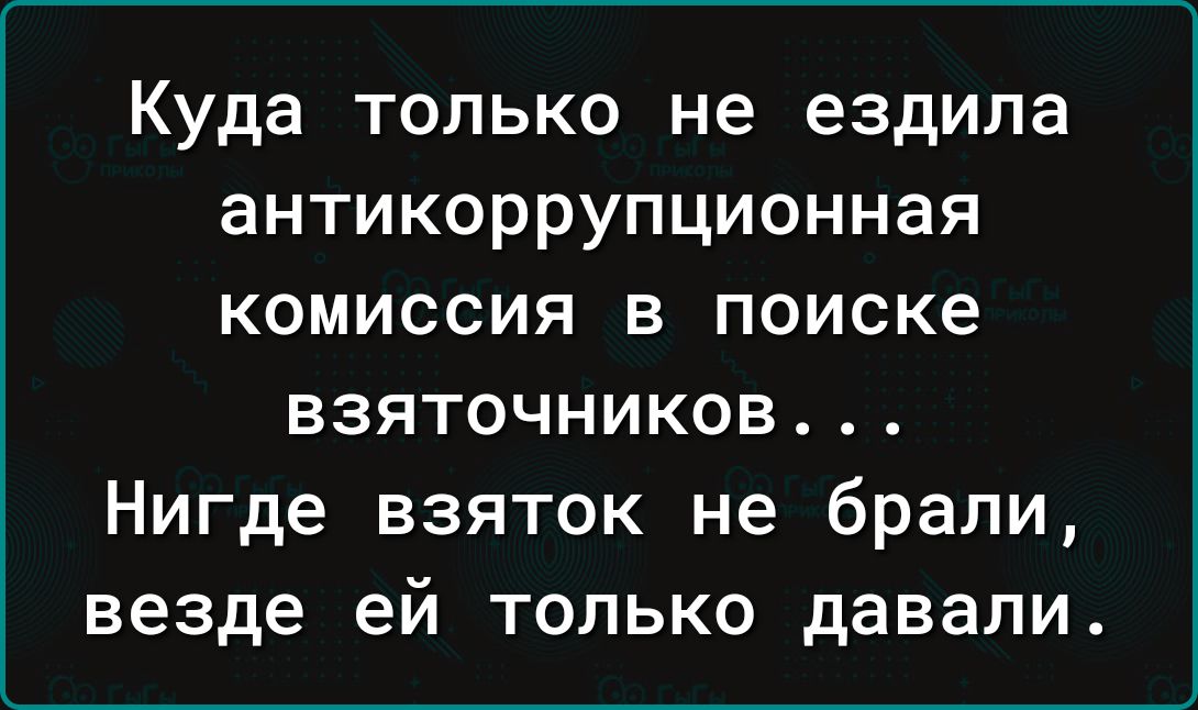 Куда только не ездила антикоррупционная комиссия в поиске взяточников Нигде взяток не брали везде ей только давали