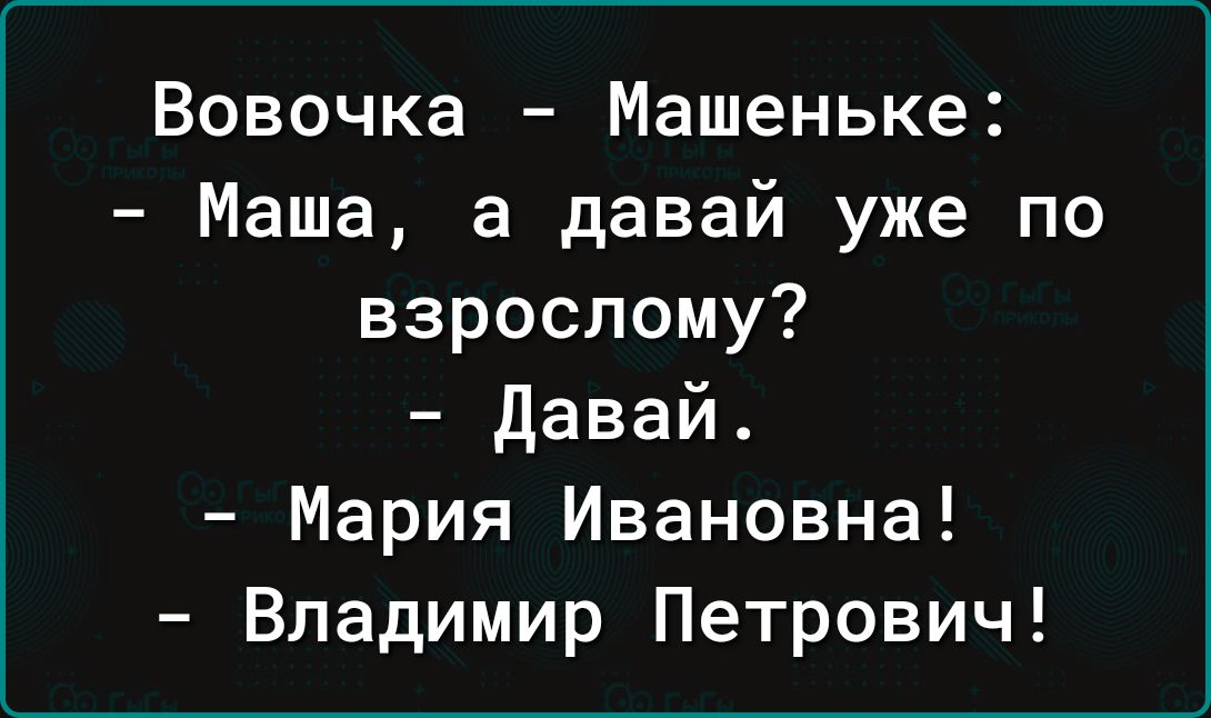 Вовочка Машеньке Маша а давай уже по взрослому Давай Мария Ивановна Владимир Петрович