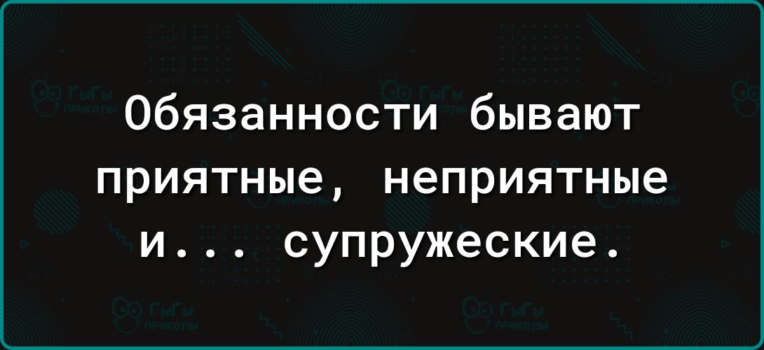 Обязанности бывают приятные неприятные и супружеские