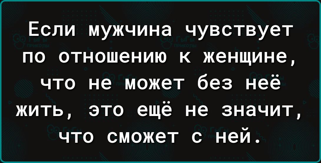 Если мужчина чувствует по отношению к женщине что не может без неё жить это ещё не значит что сможет с ней