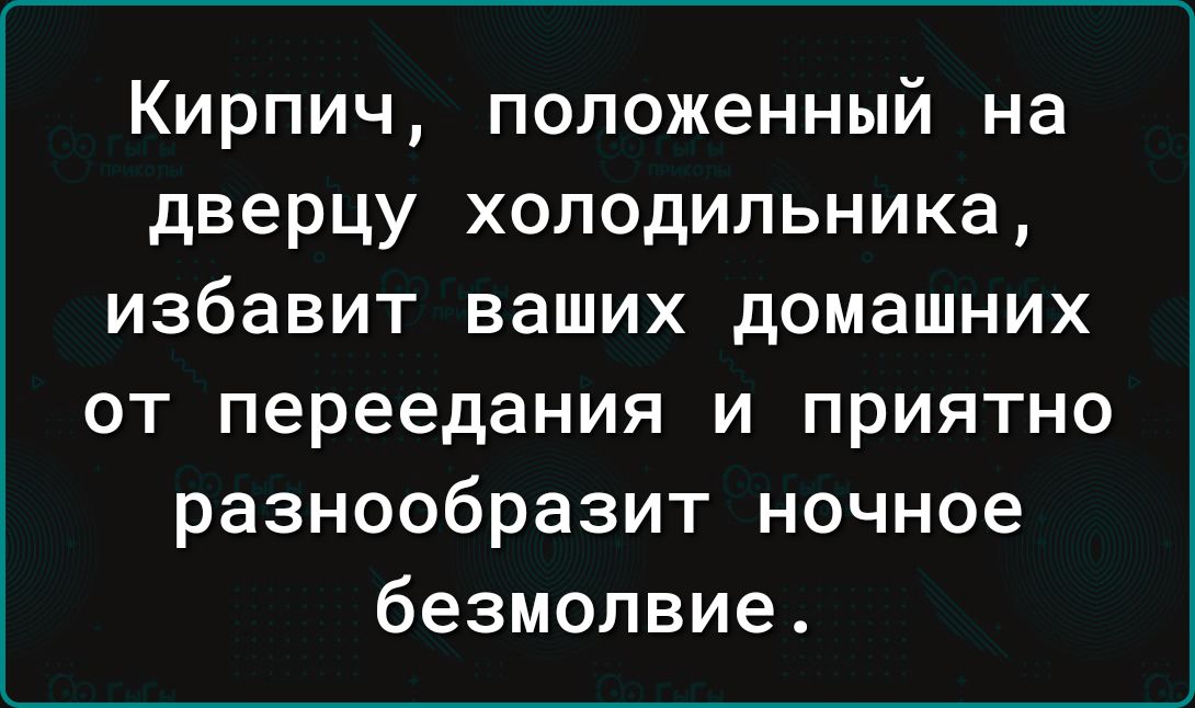 Кирпич положенный на дверцу холодильника избавит ваших домашних от переедания и приятно разнообразит ночное безмолвие