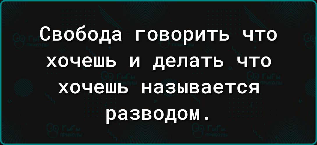 Свобода говорить что хочешь и делать что хочешь называется разводом