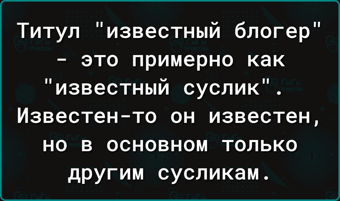 Титул известный блогер это примерно как известный суслик Известен то он известен но в основном только другим сусликам