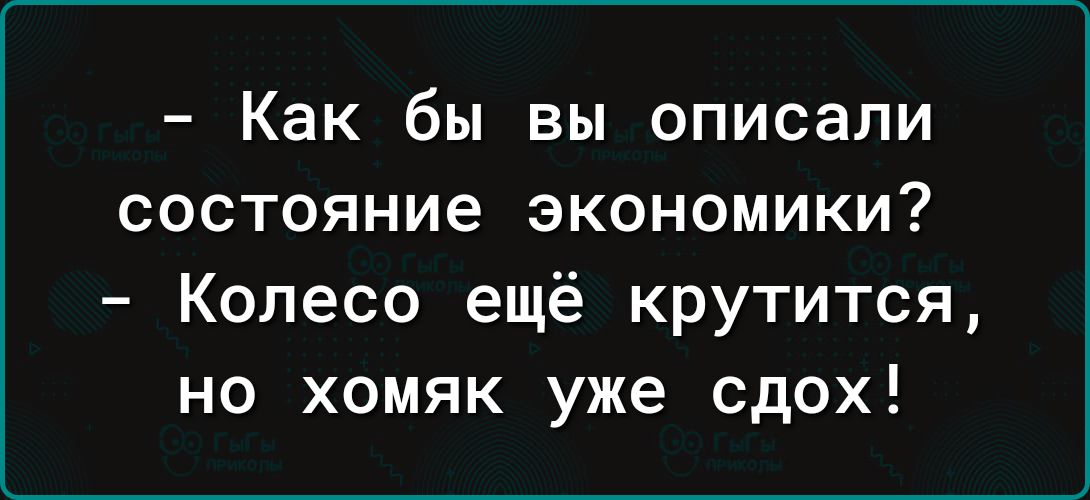 Как бы вы описали состояние экономики Колесо ещё крутится но хомяк уже сдох