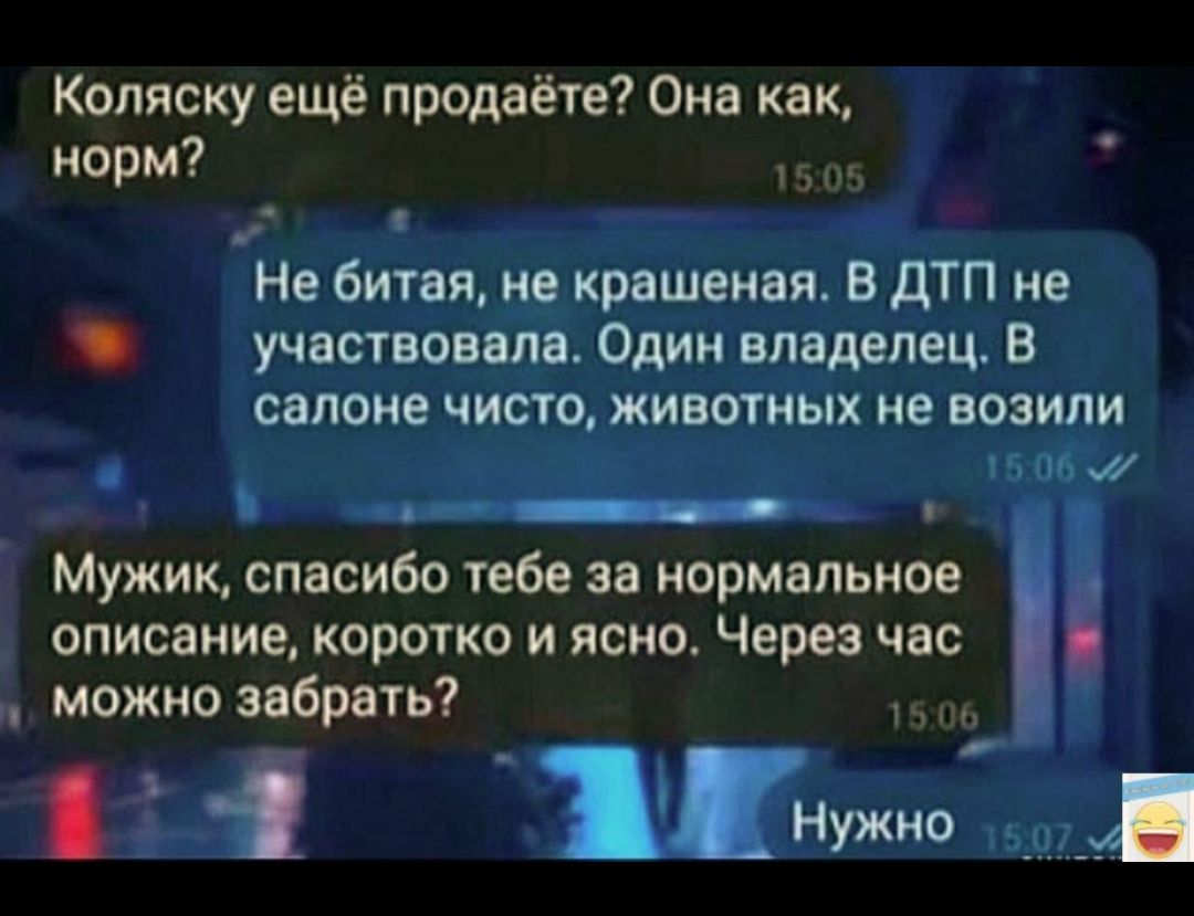 Коляску ещё продаёте Она как норм оРУЕ не битая не крашеная В ДТП не ь1 участвовала Один владелец В салоне чисто животных не возили Щ й 1506 м Мужик спасибо тебе за нормальное 1 описание коротко и ясно Через час можно забрать й САО