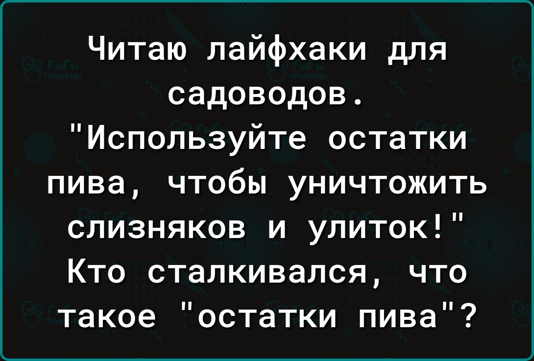 Читаю лайфхаки для садоводов Используйте остатки пива чтобы уничтожить слизняков и улиток Кто сталкивался что такое остатки пива