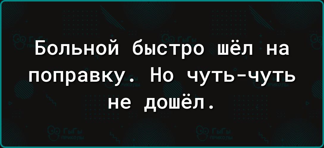 Больной быстро шёл на поправку Но чуть чуть не дошёл