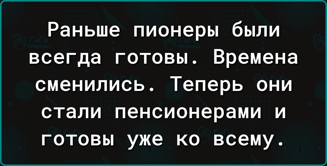 Раньше пионеры были всегда готовы Времена сменились Теперь они стали пенсионерами и готовы уже ко всему