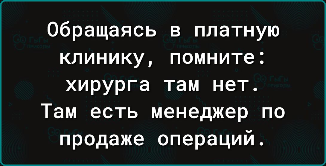 Обращаясь в платную клинику помните хирурга там нет Там есть менеджер по продаже операций