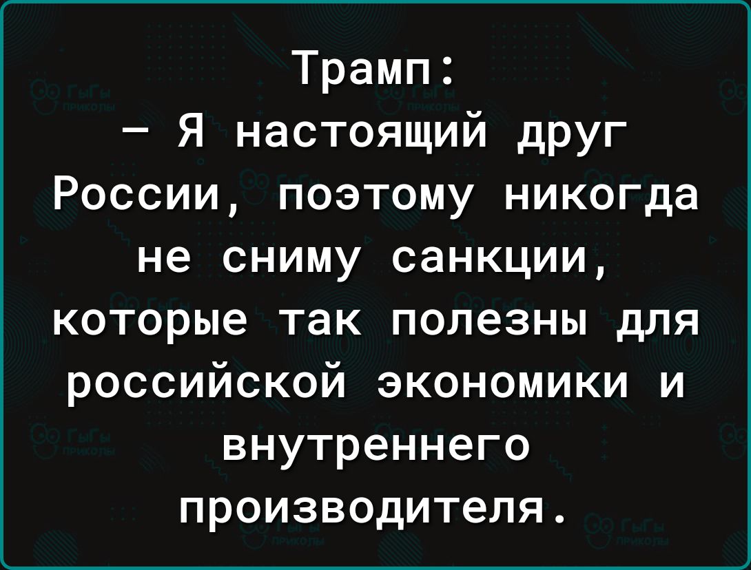 Трамп Я настоящий друг России поэтому никогда не сниму санкции которые так полезны для российской экономики и внутреннего производителя