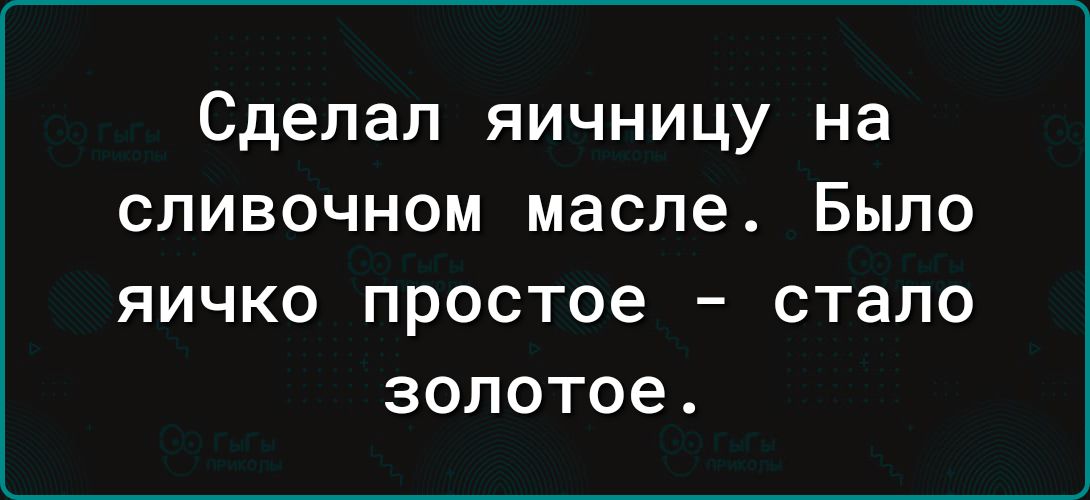 Сделал яичницу на сливочном масле Было яичко простое стало золотое