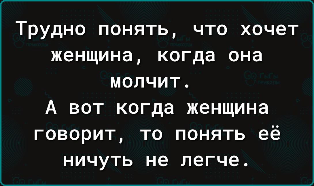 Трудно понять что хочет женщина когда она молчит А вот когда женщина говорит то понять её ничуть не легче