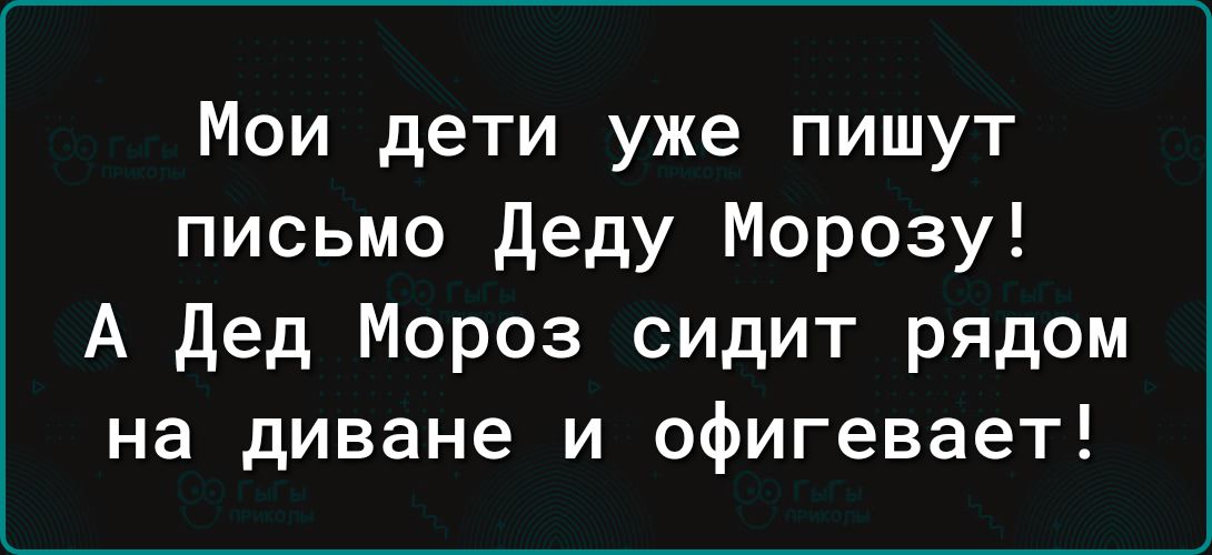 Мои дети уже пишут письмо Деду Морозу А Дед Мороз сидит рядом на диване и офигевает